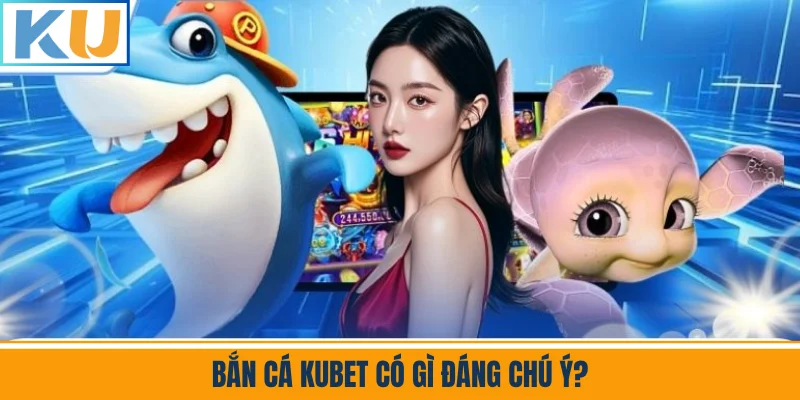 Bắn Cá Kubet Có Gì Đáng Chú Ý?