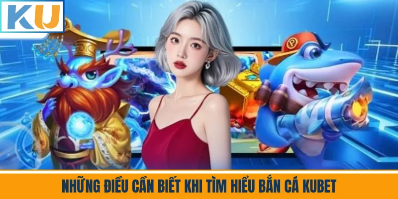 Những Điều Cần Biết Khi Tìm Hiểu Bắn Cá Kubet