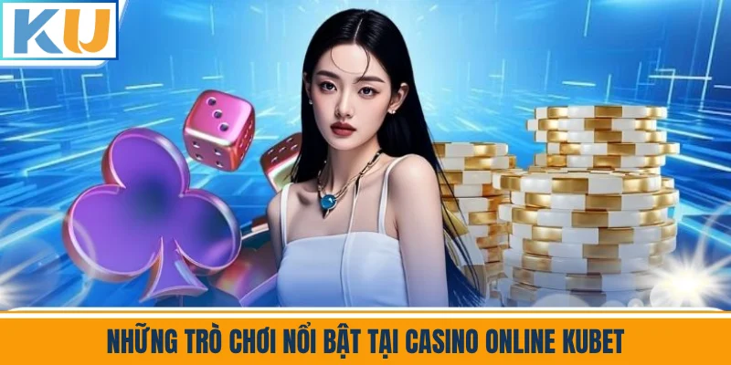 Những Trò Chơi Nổi Bật Tại Casino Online Kubet