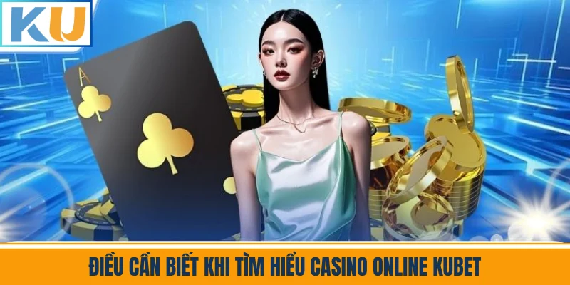 Điều Cần Biết Khi Tìm Hiểu Casino Online Kubet