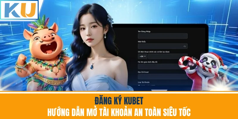 Đăng Ký Kubet - Hướng Dẫn Mở Tài Khoản An Toàn Siêu Tốc
