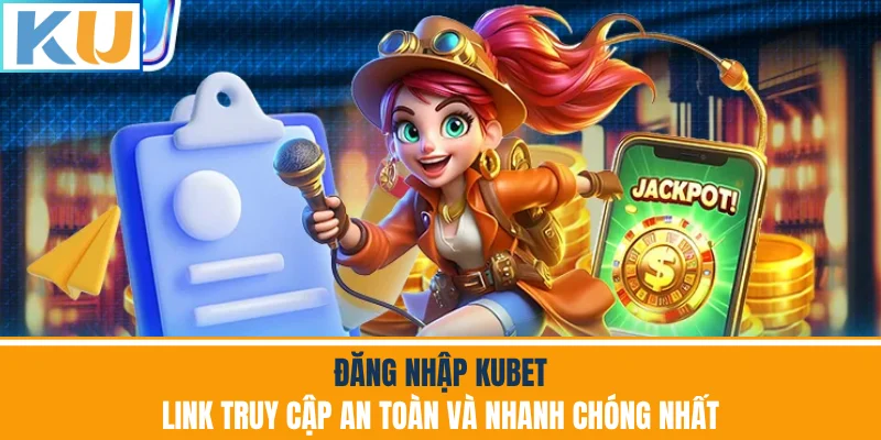 Đăng Nhập Kubet - Link Truy Cập An Toàn Và Nhanh Chóng