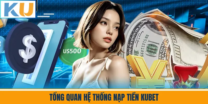 Tổng Quan Hệ Thống Nạp Tiền Kubet