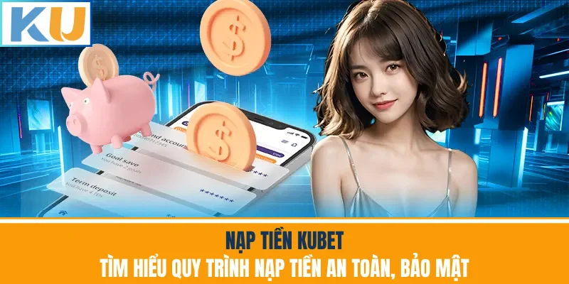 Nạp Tiền Kubet - Tìm Hiểu Quy Trình Nạp Tiền An Toàn Bảo Mật