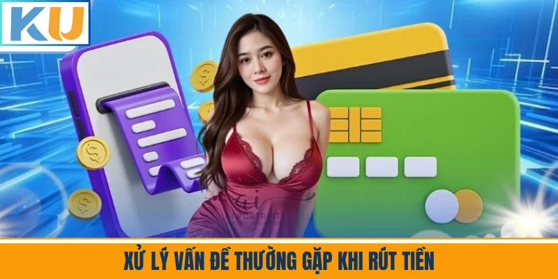 Xử Lý Vấn Đề Thường Gặp Khi Rút Tiền