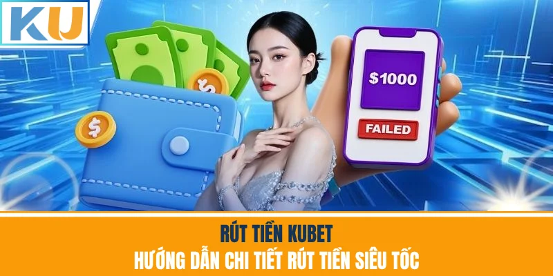 Rút Tiền Kubet - Hướng Dẫn Chi Tiết Rút Tiền Siêu Tốc