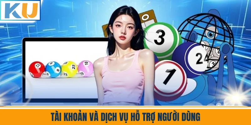 Tài Khoản Và Dịch Vụ Hỗ Trợ Người Dùng