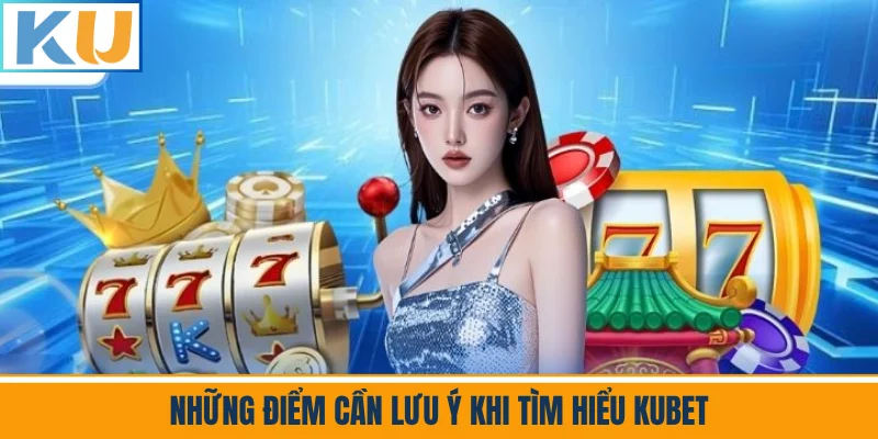 Những Điểm Cần Lưu Ý Khi Tìm Hiểu Kubet